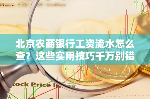 北京农商银行工资流水怎么查？这些实用技巧千万别错过！