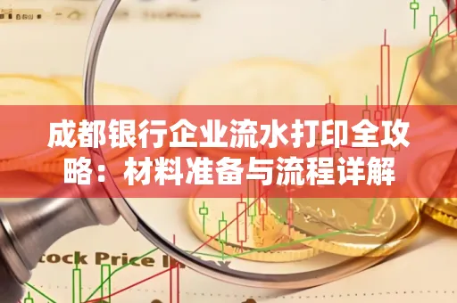 成都银行企业流水打印全攻略：材料准备与流程详解