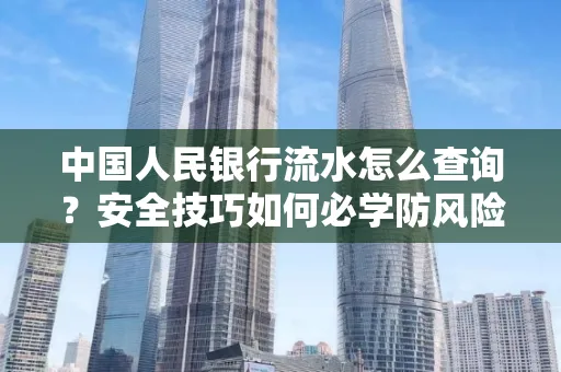 中国人民银行流水怎么查询？安全技巧如何必学防风险