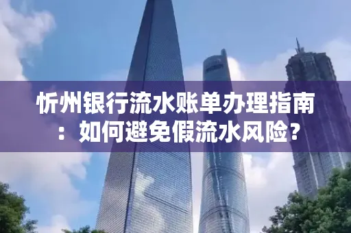 忻州银行流水账单办理指南：如何避免假流水风险？