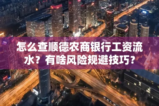 怎么查顺德农商银行工资流水?有啥风险规避技巧? 怎么查顺德农商银行工资流水?有啥风险规避技巧?