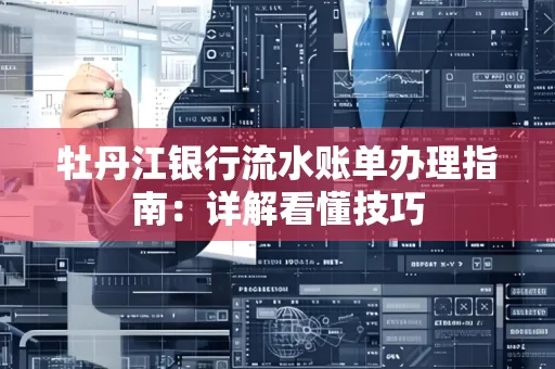 牡丹江银行流水账单办理指南:详解看懂技巧 牡丹江银行流水账单办理指南:详解看懂技巧