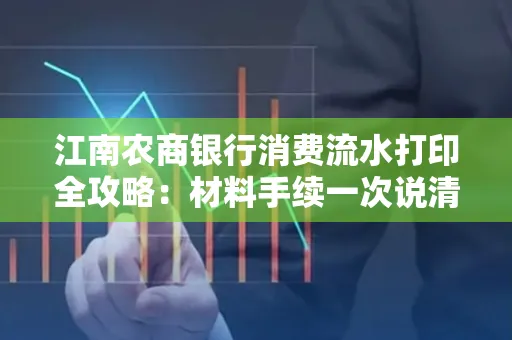 江南农商银行消费流水打印全攻略：材料手续一次说清！