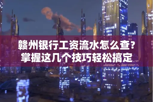 赣州银行工资流水怎么查？掌握这几个技巧轻松搞定