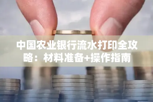 中国农业银行流水打印全攻略：材料准备+操作指南