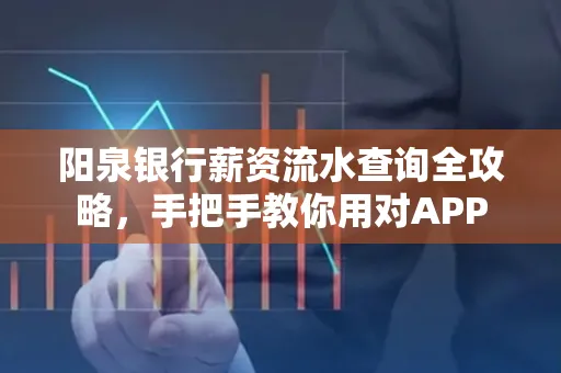 阳泉银行薪资流水查询全攻略，手把手教你用对APP