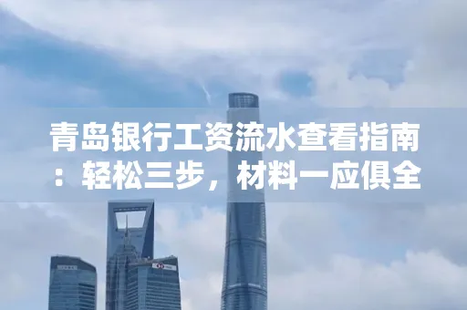 青岛银行工资流水查看指南：轻松三步，材料一应俱全