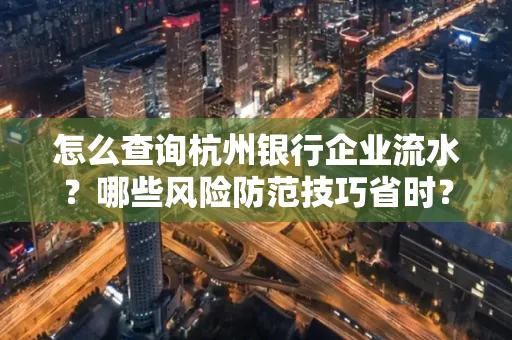 怎么查询杭州银行企业流水？哪些风险防范技巧省时？