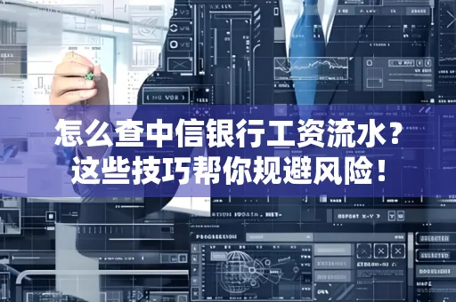 怎么查中信银行工资流水？这些技巧帮你规避风险！