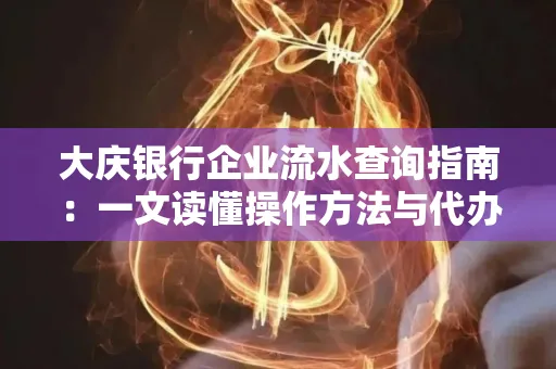 大庆银行企业流水查询指南：一文读懂操作方法与代办注意事项