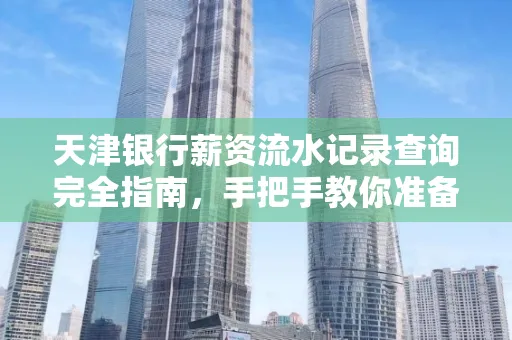 天津银行薪资流水记录查询完全指南，手把手教你准备材料