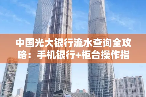 中国光大银行流水查询全攻略：手机银行+柜台操作指南