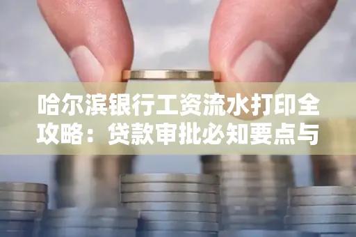 哈尔滨银行工资流水打印全攻略：贷款审批必知要点与实用取证技巧