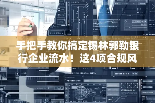 手把手教你搞定锡林郭勒银行企业流水！这4项合规风险别踩雷