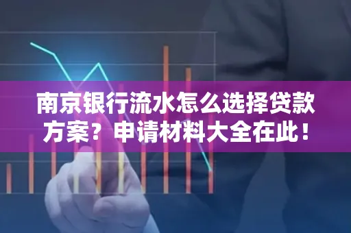 南京银行流水怎么选择贷款方案？申请材料大全在此！