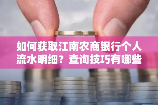 如何获取江南农商银行个人流水明细？查询技巧有哪些？