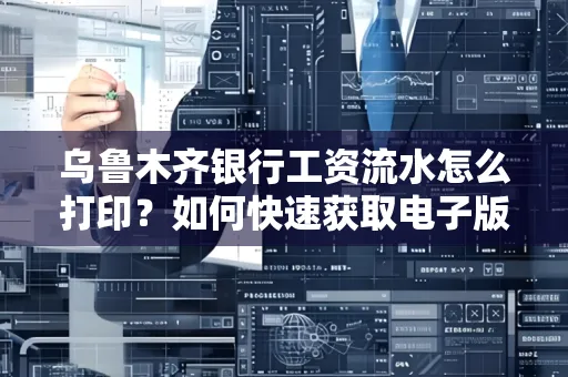 乌鲁木齐银行工资流水怎么打印？如何快速获取电子版？